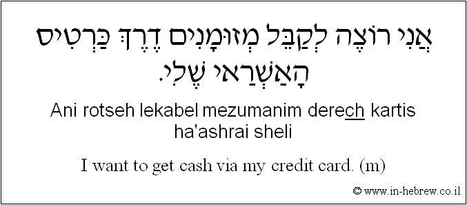English to Hebrew: I want to get cash via my credit card. ( m )