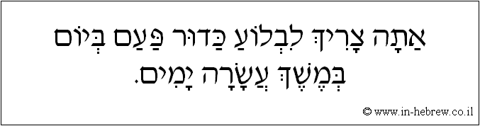 עברית: אתה צריך לבלוע כדור פעם ביום במשך עשרה ימים.