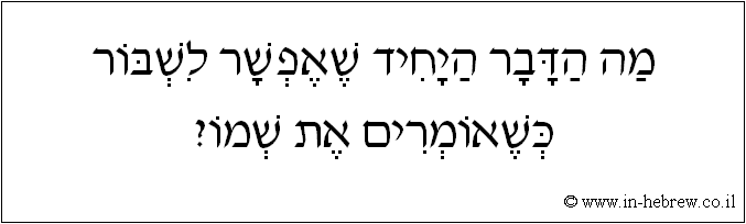 עברית: מה הדבר היחיד שאפשר לשבור כשאומרים את שמו?