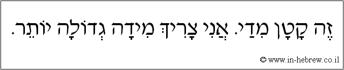 עברית: זה קטן מדי. אני צריך מידה גדולה יותר.