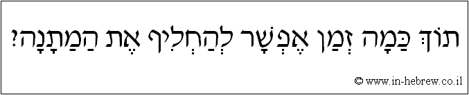 עברית: תוך כמה זמן אפשר להחליף את המתנה?