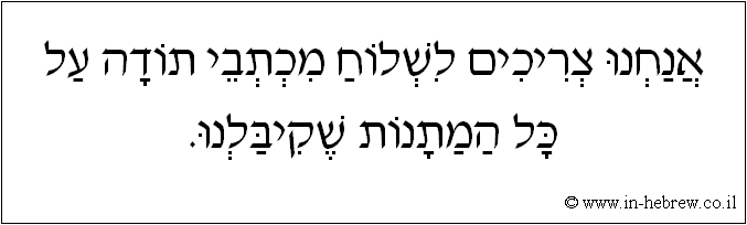 עברית: אנחנו צריכים לשלוח מכתבי תודה על כל המתנות שקיבלנו.