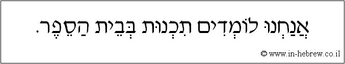 עברית: אנחנו לומדים תכנות בבית הספר.