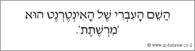 עברית: השם העברי של האינטרנט הוא 'מרשתת'.