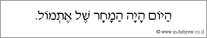 עברית: היום היה המחר של אתמול.