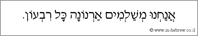 עברית: אנחנו משלמים ארנונה כל רבעון.