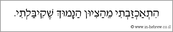 עברית: התאכזבתי מהציון הנמוך שקיבלתי.