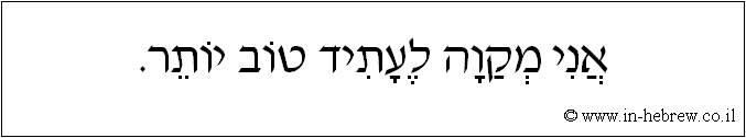 עברית: אני מקוה לעתיד טוב יותר.