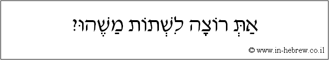 עברית: את רוצה לשתות משהו?