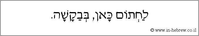 עברית: לחתום כאן, בבקשה.