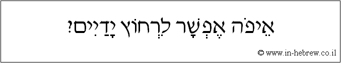 עברית: איפה אפשר לרחוץ ידיים?