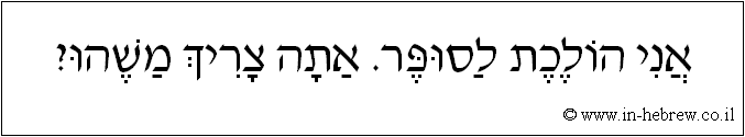 עברית: אני הולכת לסופר. אתה צריך משהו?