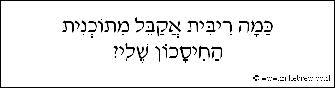 עברית: כמה ריבית אקבל מתוכנית החיסכון שלי?