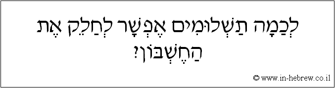 עברית: לכמה תשלומים אפשר לחלק את החשבון?