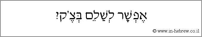 עברית: אפשר לשלם בצ'ק?
