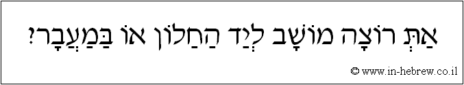 עברית: את רוצה מושב ליד החלון או במעבר?