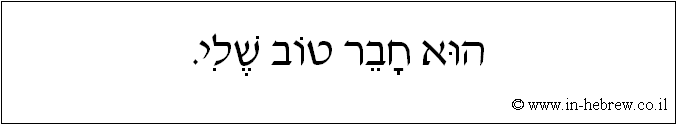 עברית: הוא חבר טוב שלי.