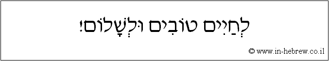 עברית: לחיים טובים ולשלום!