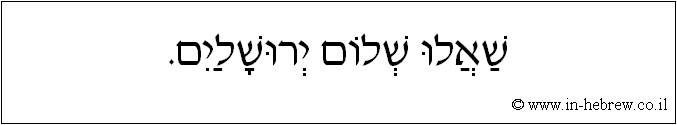 עברית: שאלו שלום ירושלים.