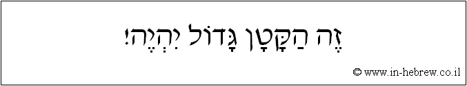 עברית: זה הקטן גדול יהיה!