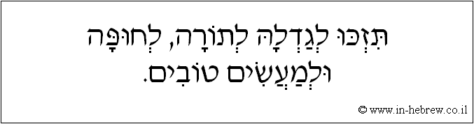 עברית: תזכו לגדלה לתורה, לחופה ולמעשים טובים.