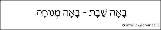 עברית: באה שבת - באה מנוחה.