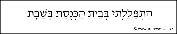 עברית: התפללתי בבית הכנסת בשבת.