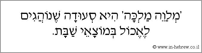 עברית: 'מלווה מלכה' היא סעודה שנוהגים לאכול במוצאי שבת.