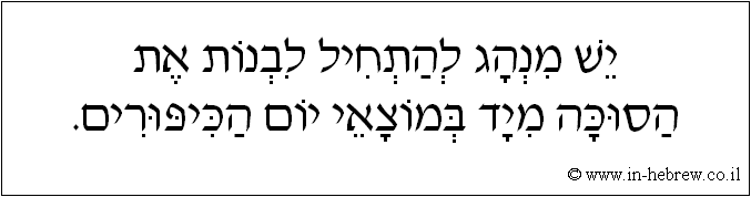 עברית: יש מנהג להתחיל לבנות את הסוכה מיד במוצאי יום הכיפורים.