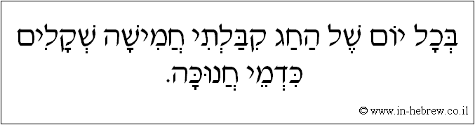 עברית: בכל יום של החג קבלתי חמישה שקלים כדמי חנוכה.