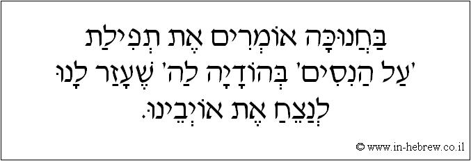 עברית: בחנוכה אומרים את תפילת 'על הניסים' בהודיה לה' שעזר לנו לנצח את אויבינו.