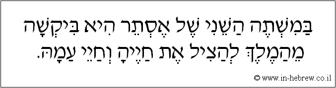 עברית: במשתה השני של אסתר היא ביקשה מהמלך להציל את חייה וחיי עמה.