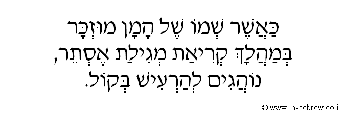 עברית: כאשר שמו של המן מוזכר במהלך קריאת מגילת אסתר, נוהגים להרעיש בקול.