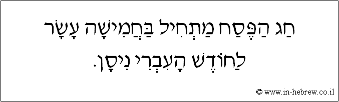 עברית: חג הפסח מתחיל בחמישה עשר לחודש העברי ניסן.