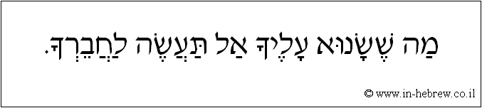 עברית: מה ששנוא עליך אל תעשה לחברך.