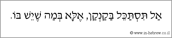עברית: אל תסתכל בקנקן, אלא במה שיש בו.