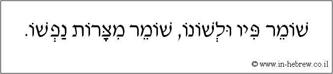 עברית: שומר פיו ולשונו, שומר מצרות נפשו.
