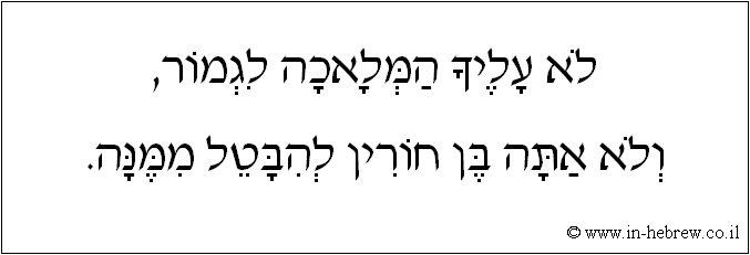 עברית: לא עליך המלאכה לגמור, ולא אתה בן חורין להבטל ממנה.