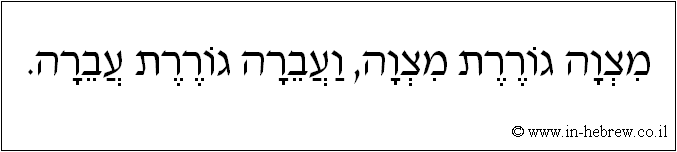 עברית: מצוה גוררת מצוה, ועברה גוררת עברה.