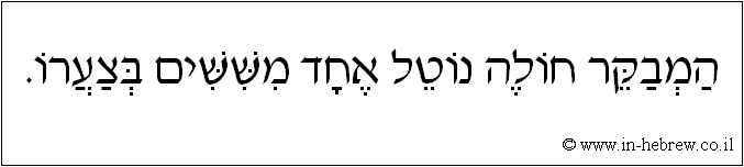 עברית: המבקר חולה נוטל אחד מששים בצערו.