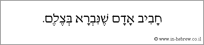 עברית: חביב אדם שנברא בצלם.