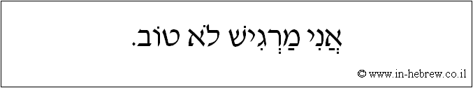 עברית: אני מרגיש לא טוב.