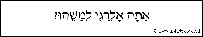 עברית: אתה אלרגי למשהו?