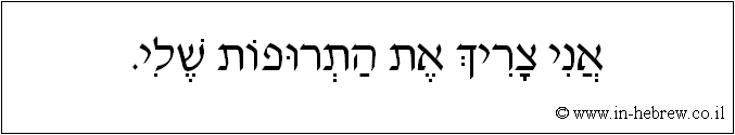 עברית: אני צריך את התרופות שלי.