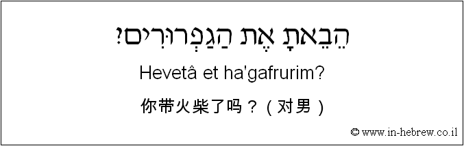 中文和希伯来语: 你带火柴了吗？（对男）