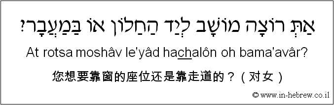 中文和希伯来语: 您想要靠窗的座位还是靠走道的？（对女）