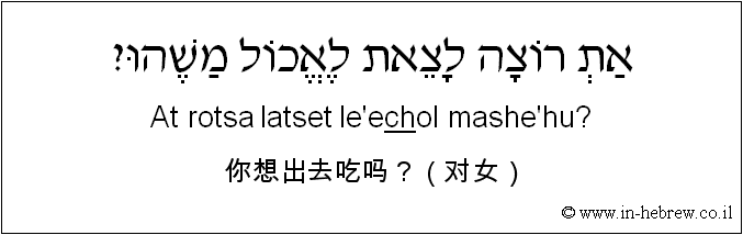 中文和希伯来语: 你想出去吃吗？（对女）