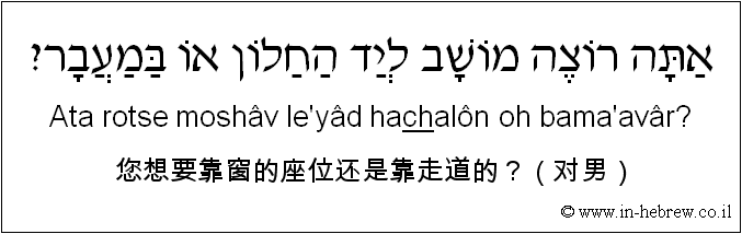 中文和希伯来语: 您想要靠窗的座位还是靠走道的？（对男）