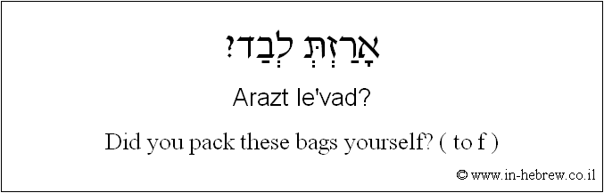 English to Hebrew: Did you pack these bags yourself? ( to f )
