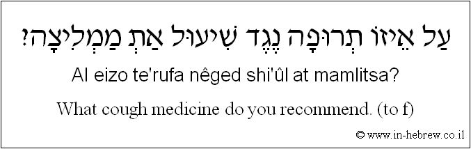 English to Hebrew: What cough medicine do you recommend. ( to f )